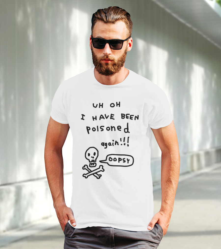 Uh Oh I Have Been Poisoned Again Oopsy Skull And Crossbones T-Shirt