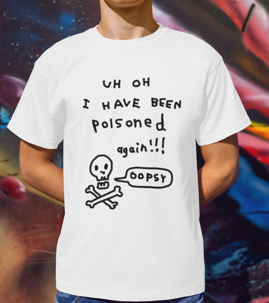 Uh Oh I Have Been Poisoned Again Oopsy Skull And Crossbones T-Shirt