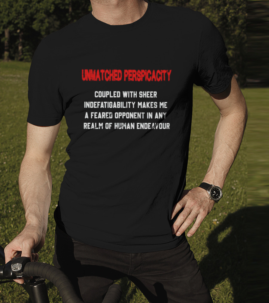 Unmatched Perspicacity Coupled With Sheer Indefatigability Makes Me A Feared Opponent In Any Realm Of Human Endeavour T-Shirt