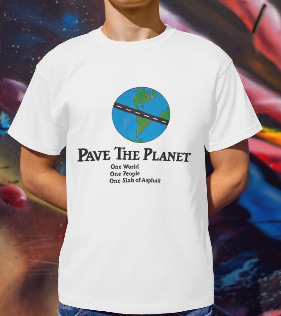 Pave The Planet One World One People One Slab Of Asphalt T-Shirt