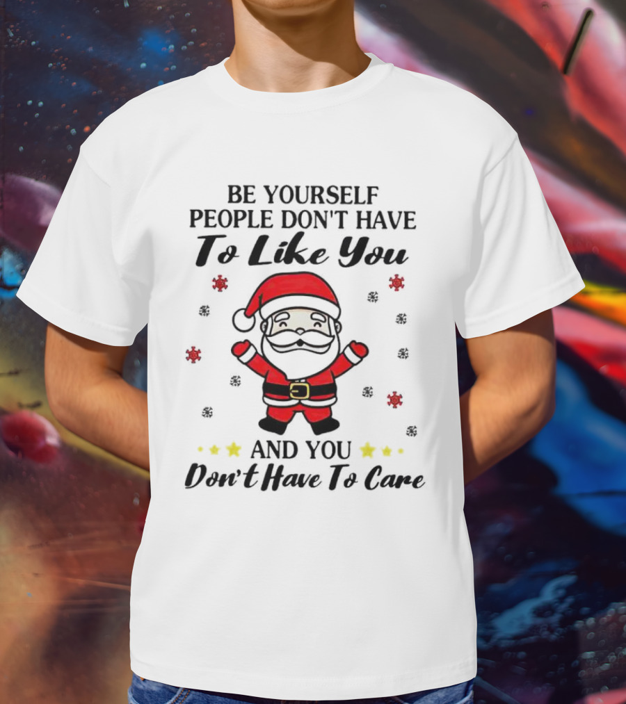 Be Yourself People Don’t Have To Like You Santa Christmas And You Don’t Have To Care T-Shirt