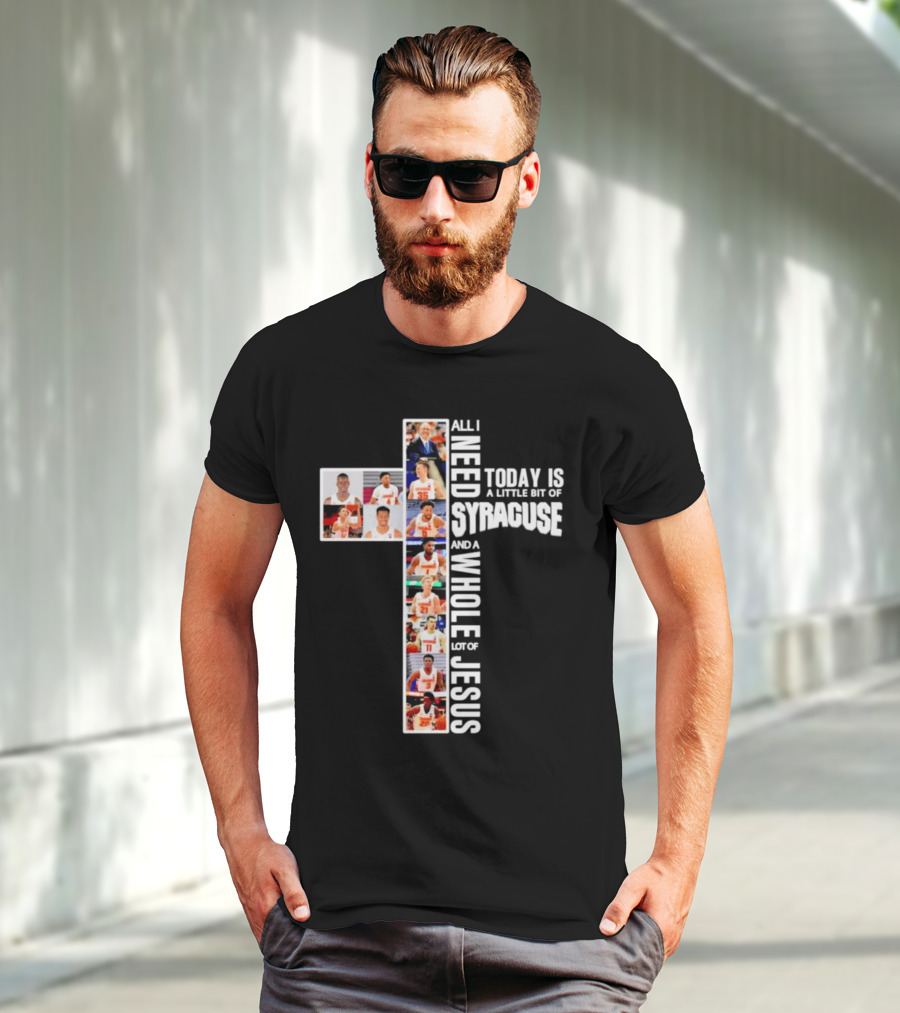 All I Need Today Is A Little Bit Of Syracuse Basketball And A Whole Lot Of Jesus T-Shirt