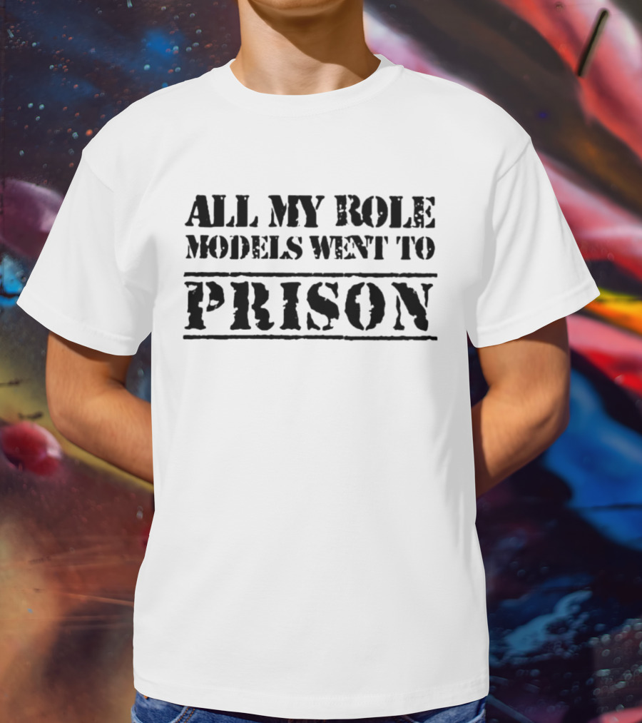 All My Role Models Went To Prison T-Shirt