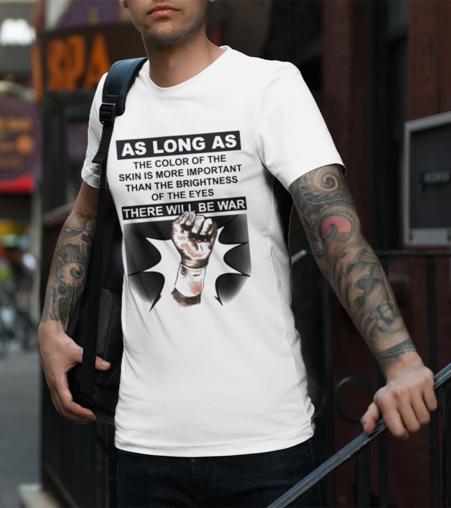 As Long As The Color Of The Skin Is More Important Than The Brightness Of The Eyes There Will Be War Raised Fist T-Shirt
