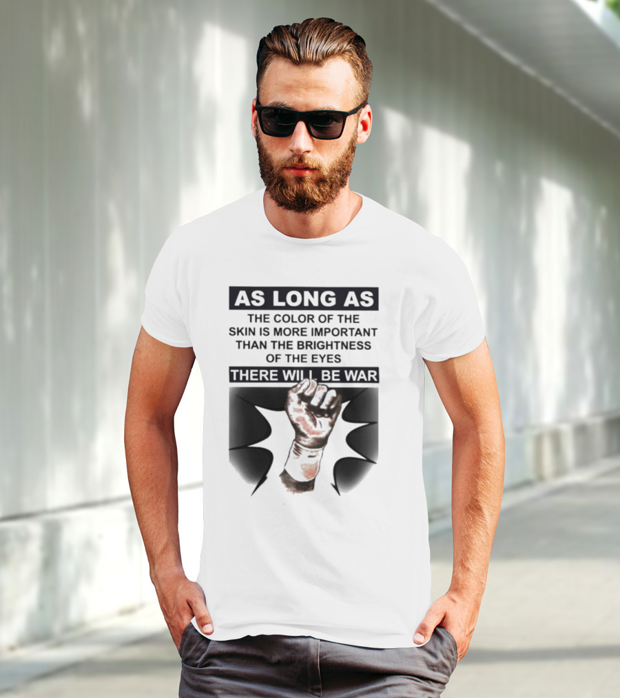 As Long As The Color Of The Skin Is More Important Than The Brightness Of The Eyes There Will Be War Raised Fist T-Shirt