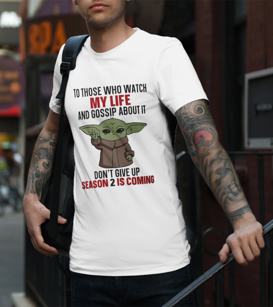 To Those Who Watch My Life And Gossip About It Don't Give Up Season 2 Is Coming Baby Yoda T-Shirt
