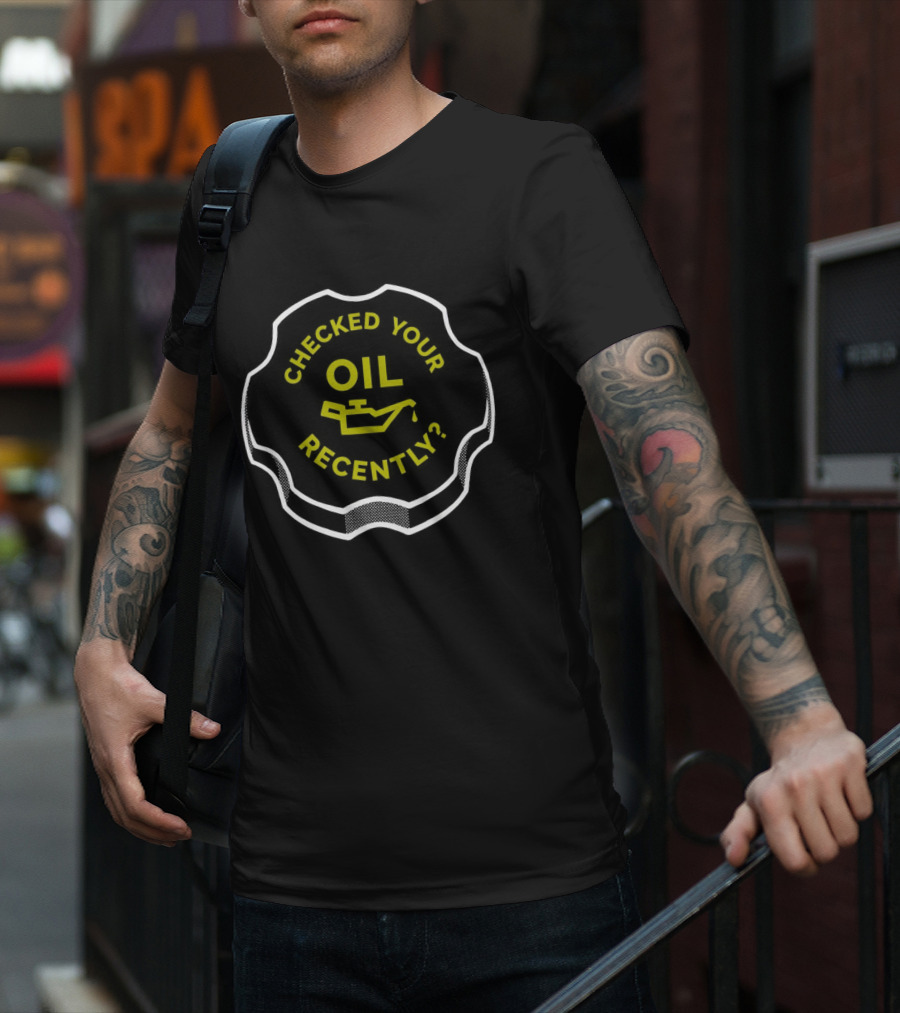 Checked Your Oil Recently Question With Oil Can T-Shirt