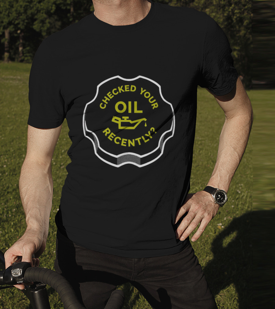 Checked Your Oil Recently Question With Oil Can T-Shirt