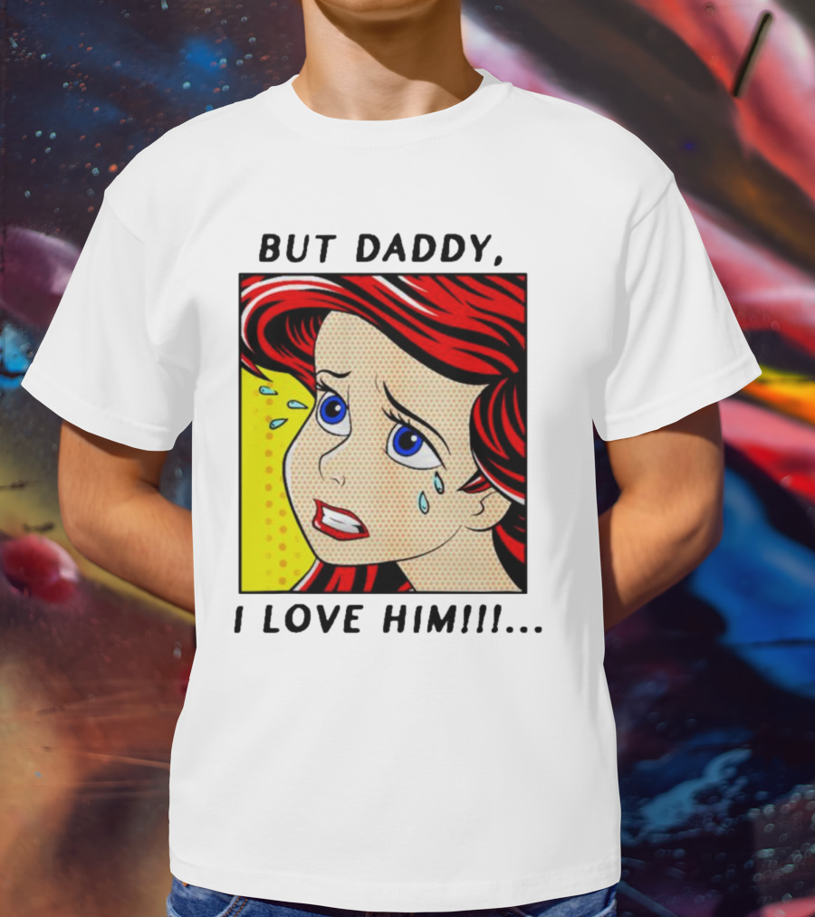 But Daddy I Love Him The Little Mermaid Ariel Comic T-Shirt