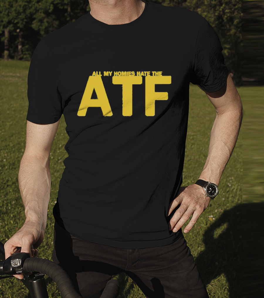 All My Homies Hate The ATF T-Shirt