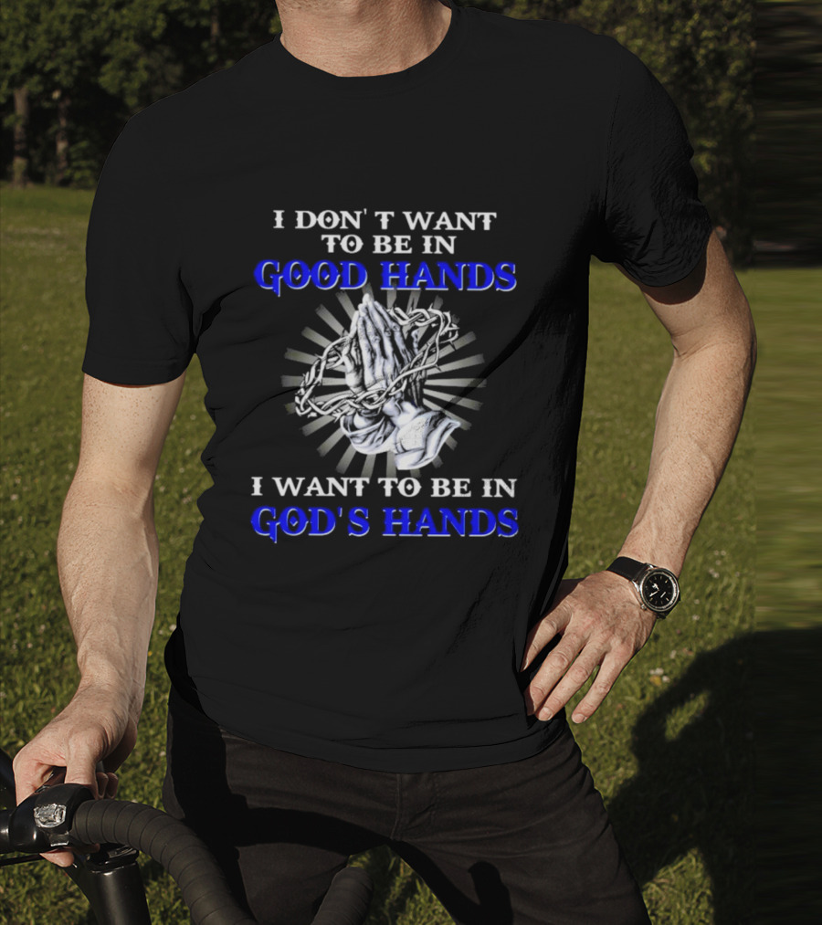 I Don’t Want To Be In Good Hands Praying Hands I Want To Be In God’s Hands T-Shirt