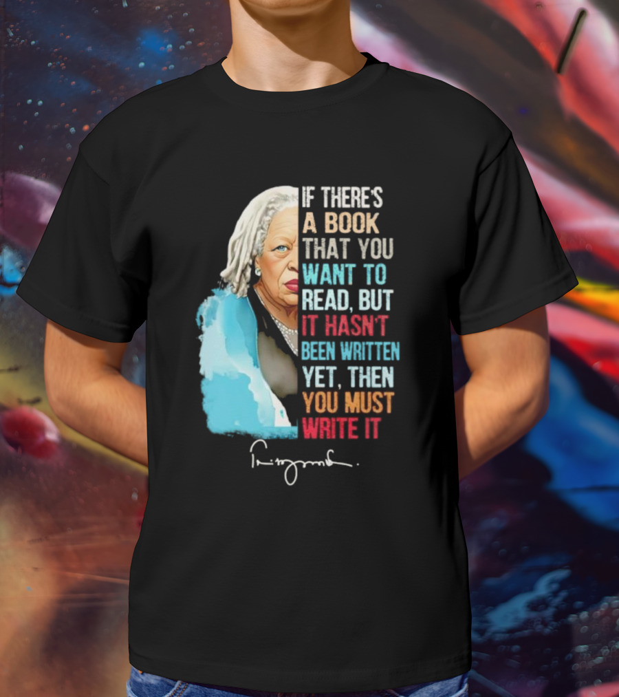 If There's A Book That You Want To Read But It Hasn't Been Written Yet Then You Must Write It Toni Morrison T-Shirt