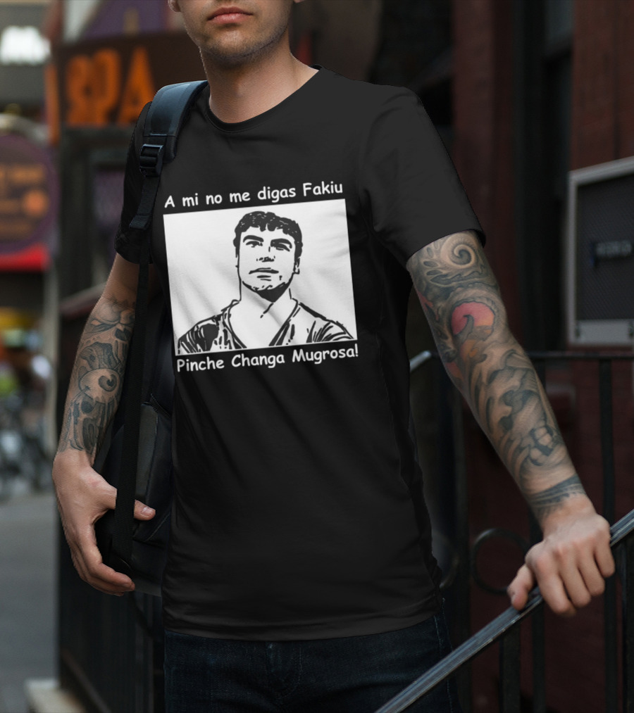 A Mi No Me Digas Fakiu Pinche Changa Mugrosa T-Shirt