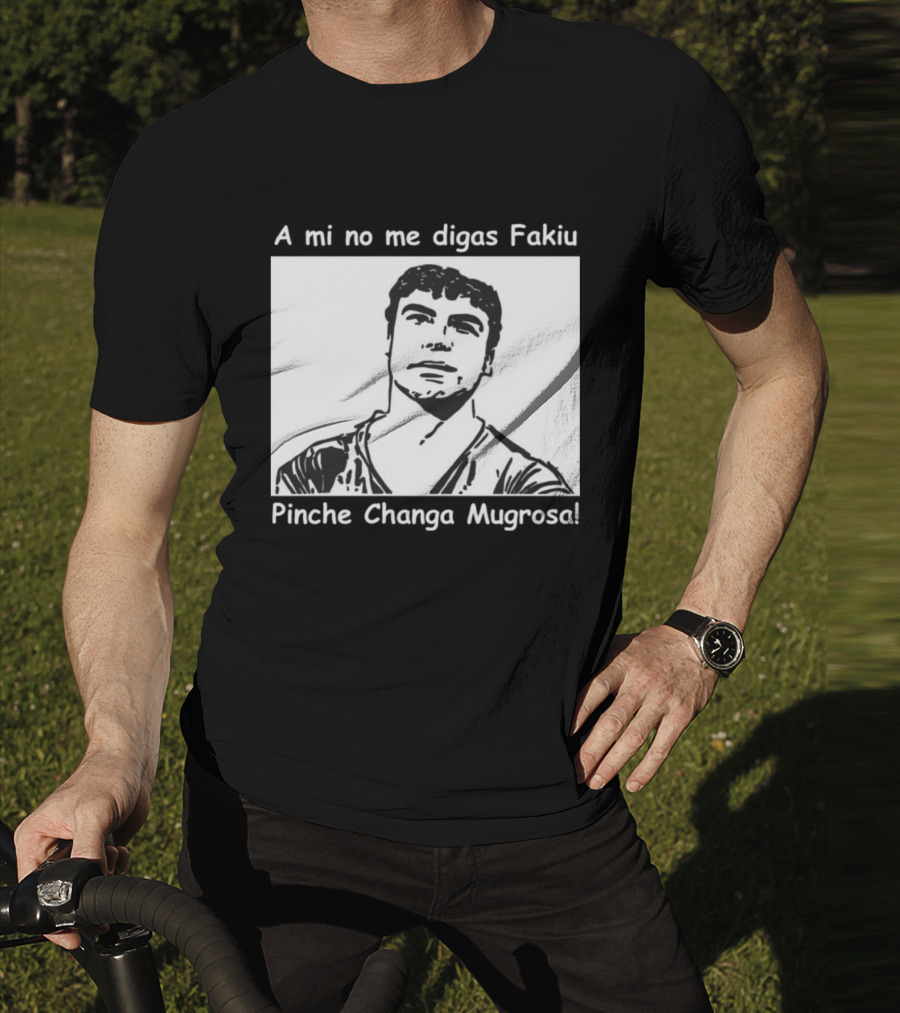 A Mi No Me Digas Fakiu Pinche Changa Mugrosa T-Shirt