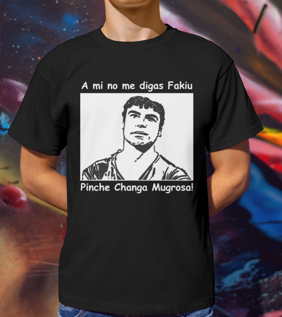 A Mi No Me Digas Fakiu Pinche Changa Mugrosa T-Shirt