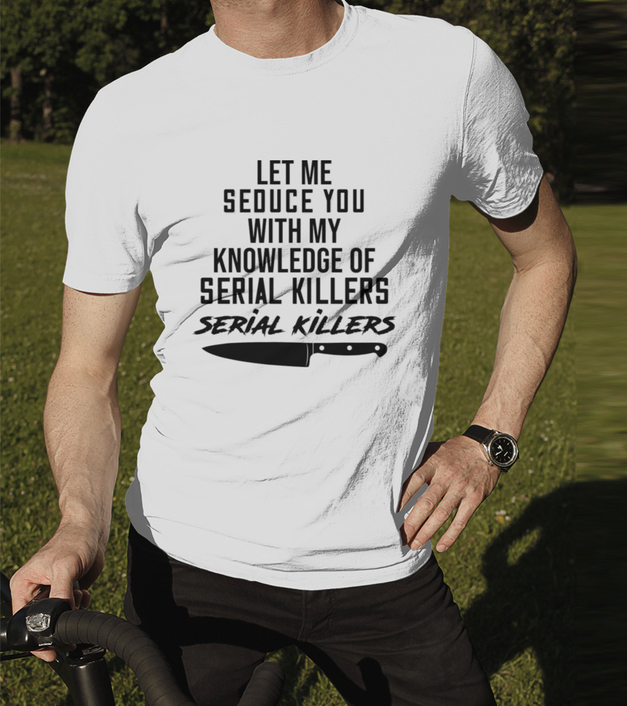 Let Me Seduce You With My Knowledge Of Serial Killers Knife T-Shirt