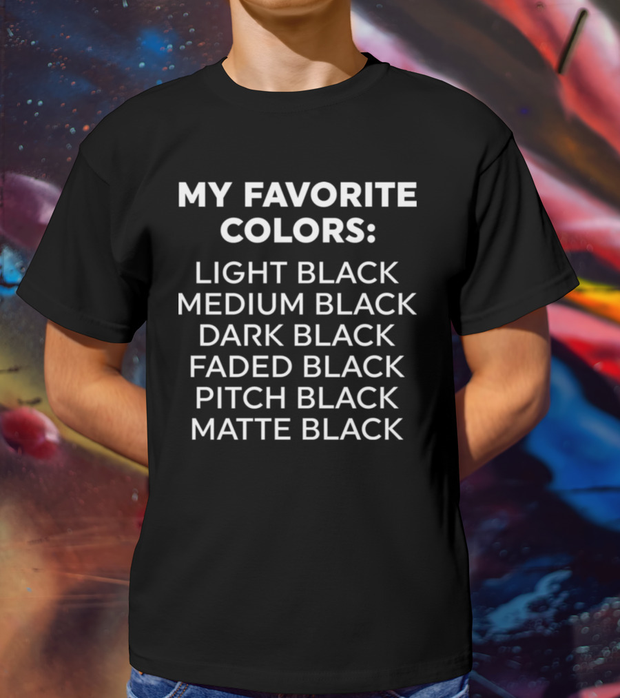 My Favorite Colors Light Black Medium Black Dark Black Faded Black Pitch Black Matte Black T-Shirt