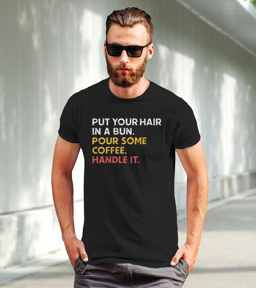 Put Your Hair In A Bun Pour Some Coffee Handle It Motivational T-Shirt