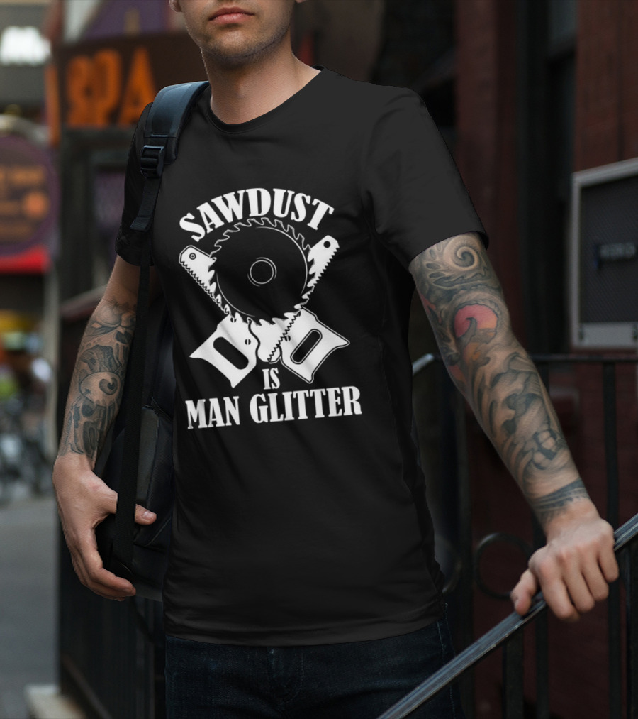 Sawdust Is Man Glitter Saw Blade And Saws T-Shirt