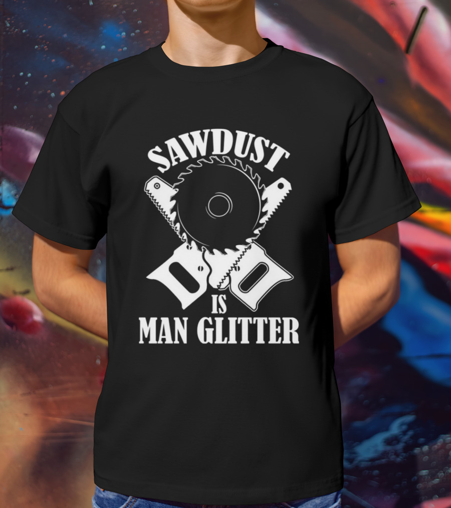 Sawdust Is Man Glitter Saw Blade And Saws T-Shirt