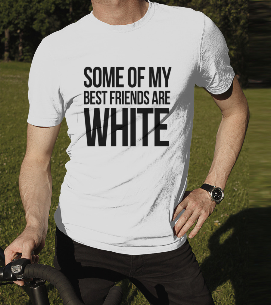 Some Of My Best Friends Are White T-Shirt