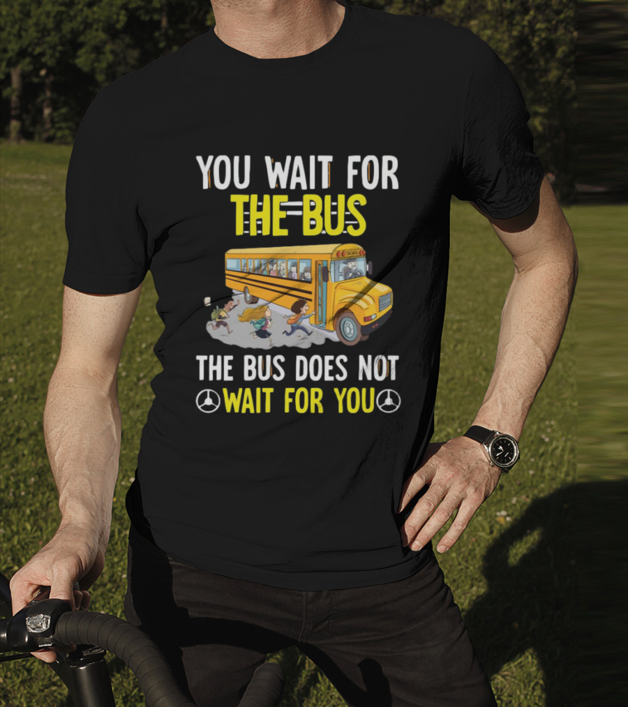 YOU WAIT FOR THE BUS THE BUS DOES NOT WAIT FOR YOU SCHOOL BUS AND KIDS RUNNING T-Shirt