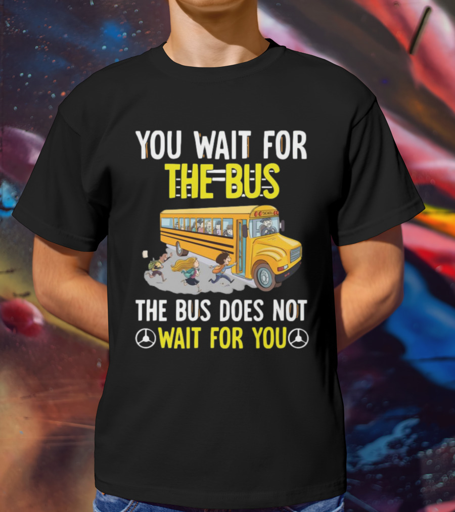 YOU WAIT FOR THE BUS THE BUS DOES NOT WAIT FOR YOU SCHOOL BUS AND KIDS RUNNING T-Shirt