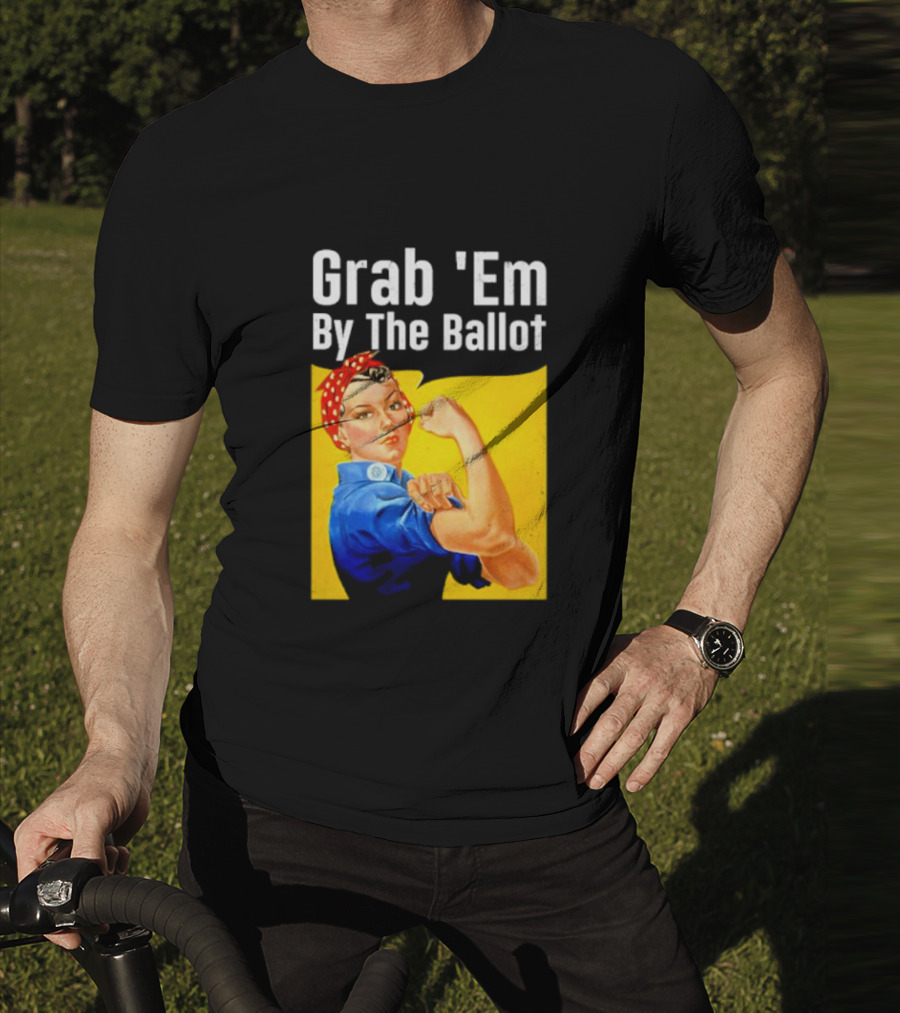 Grab 'Em By The Ballot Strong Woman Iconic Empowerment Message T-Shirt