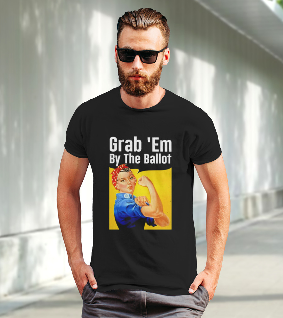 Grab 'Em By The Ballot Strong Woman Iconic Empowerment Message T-Shirt