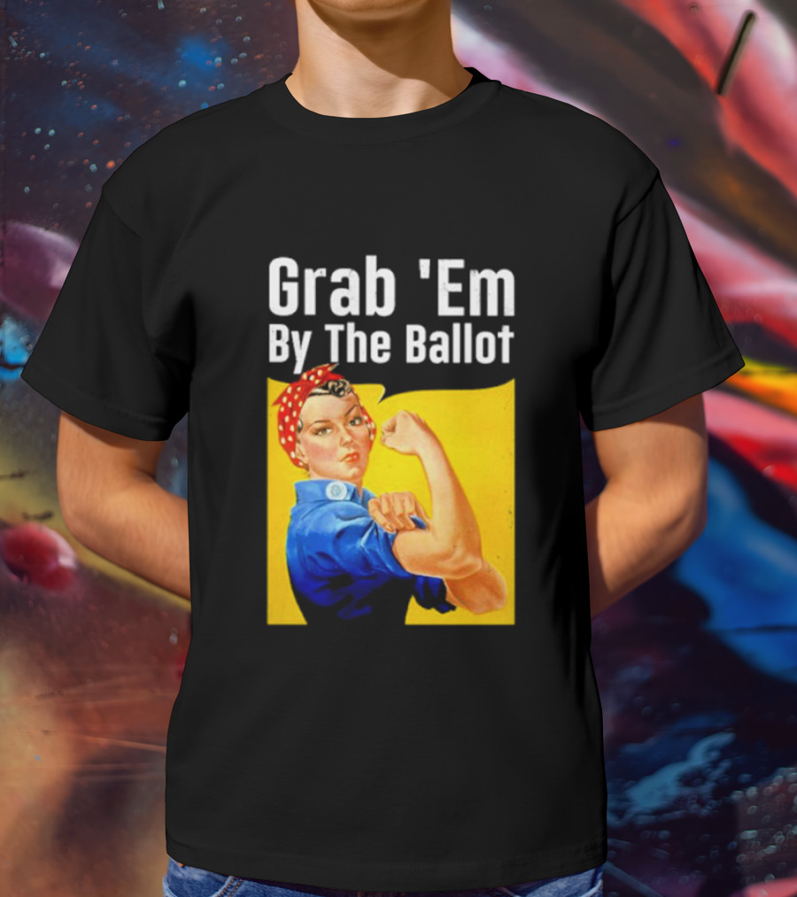 Grab 'Em By The Ballot Strong Woman Iconic Empowerment Message T-Shirt
