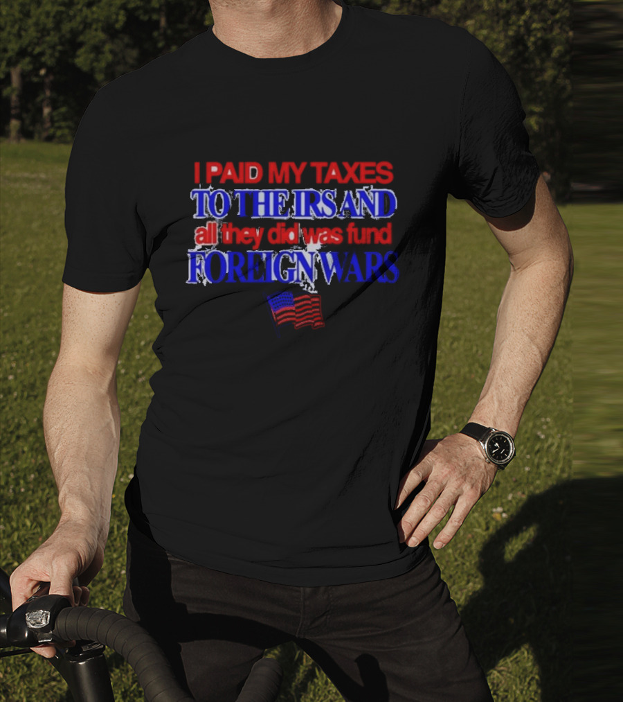 I Paid My Taxes To The IRS And All They Did Was Fund Foreign Wars American Flag T-Shirt