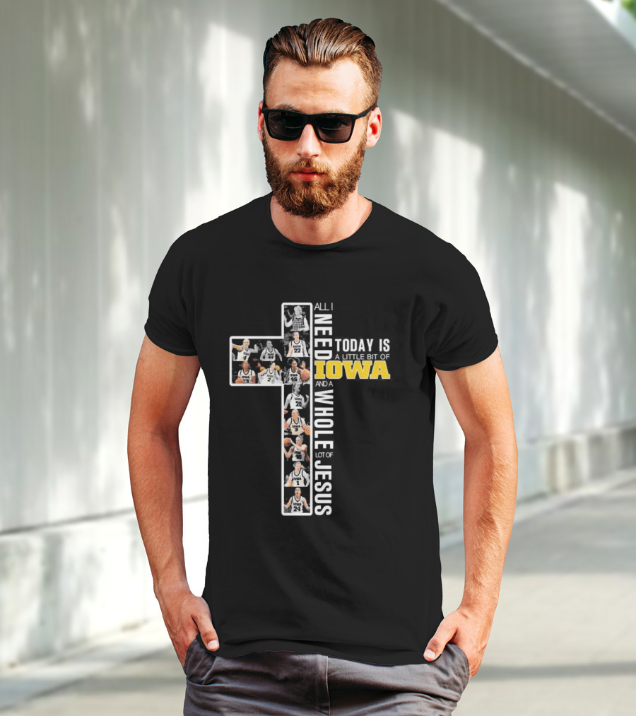 Iowa Hawkeyes Basketball Cross All I Need Today Is A Little Bit Of Iowa And A Whole Lot Of Jesus T-Shirt