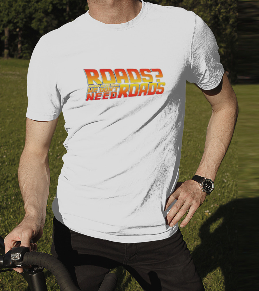Roads Roads Where We’re Going We Don’t Need Roads T-Shirt