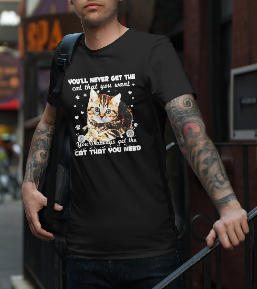 You'll Never Get The Cat That You Want Adorable Kitten Surrounded By Hearts And Paw Prints You'll Always Get The Cat That You Need T-Shirt