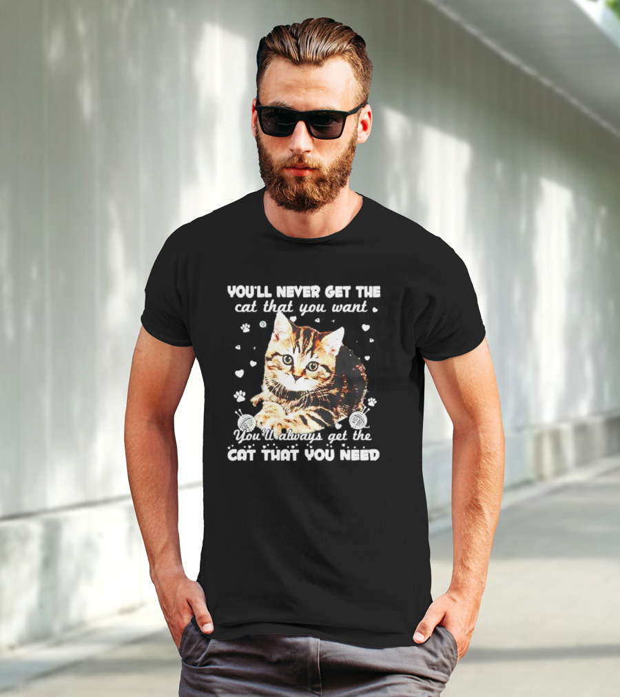 You'll Never Get The Cat That You Want Adorable Kitten Surrounded By Hearts And Paw Prints You'll Always Get The Cat That You Need T-Shirt