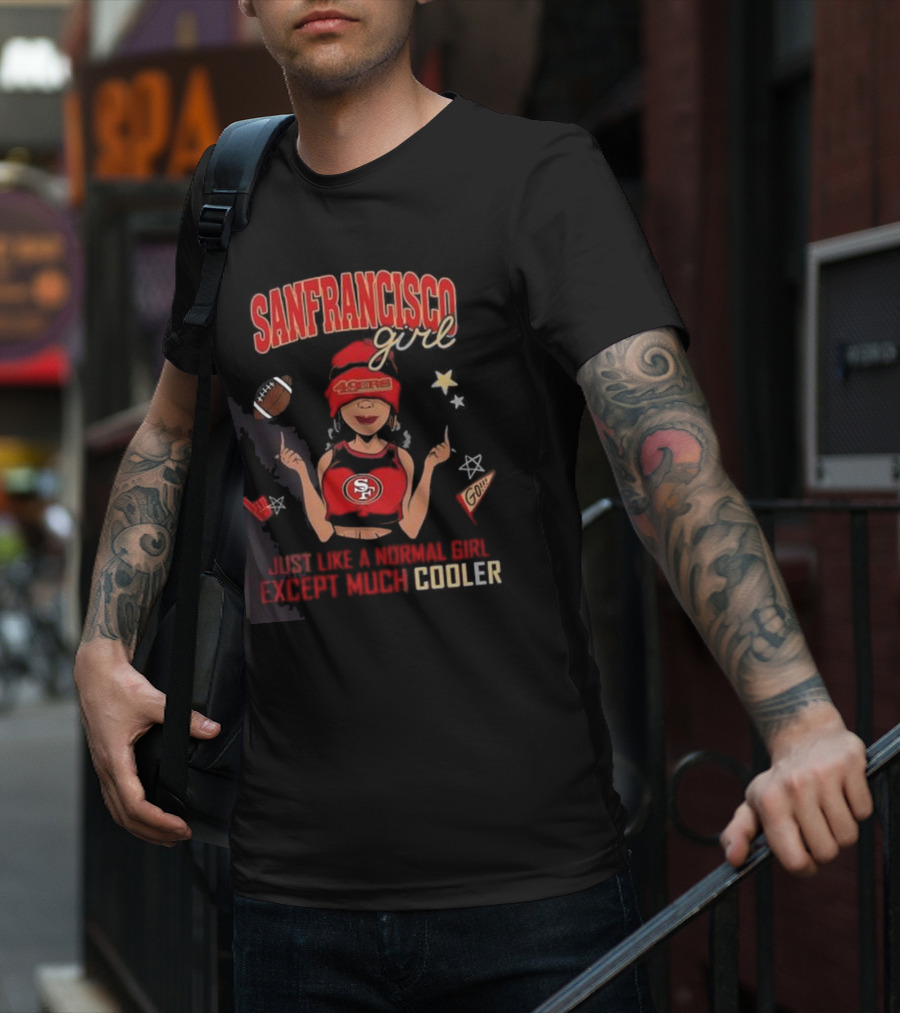 San Francisco Girl 49ers Just Like A Normal Girl Except Much Cooler Football Go Stars T-Shirt