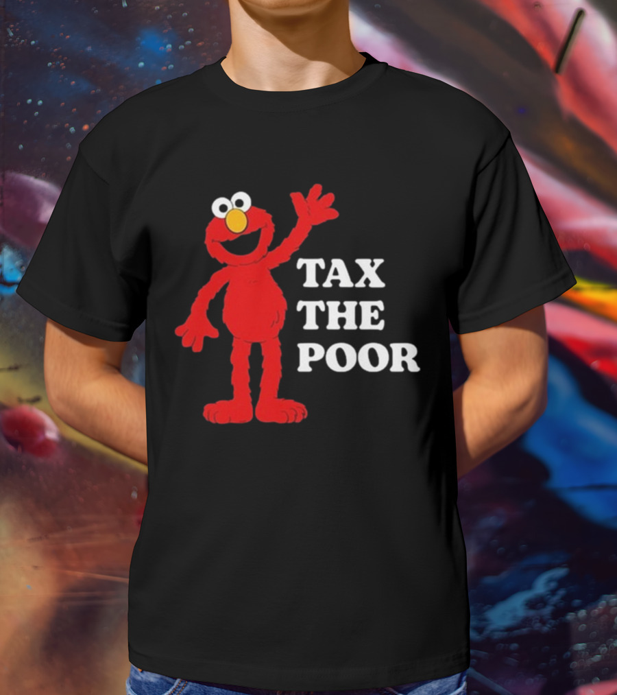Illegal S Elmo Tax The Poor T-Shirt