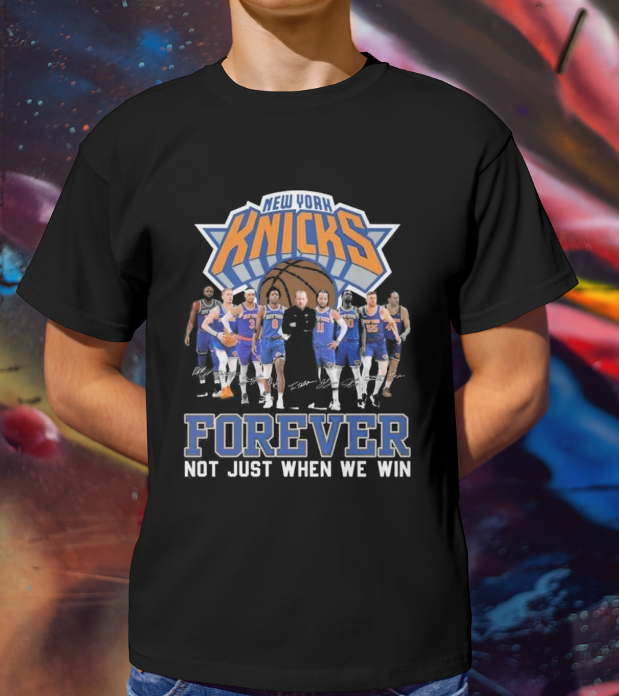 New York Knicks Forever Not Just When We Win Team Signatures Basketball T-Shirt