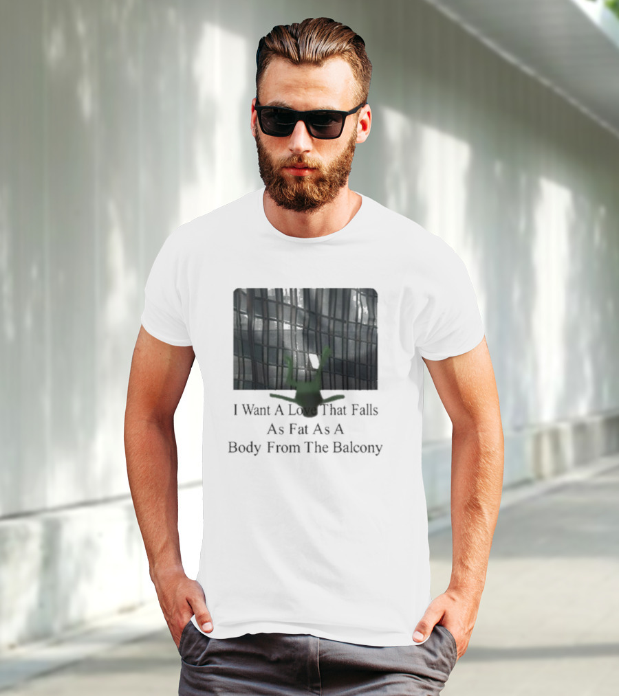 I Want A Love That Falls As Fast As A Body From The Balcony T-Shirt