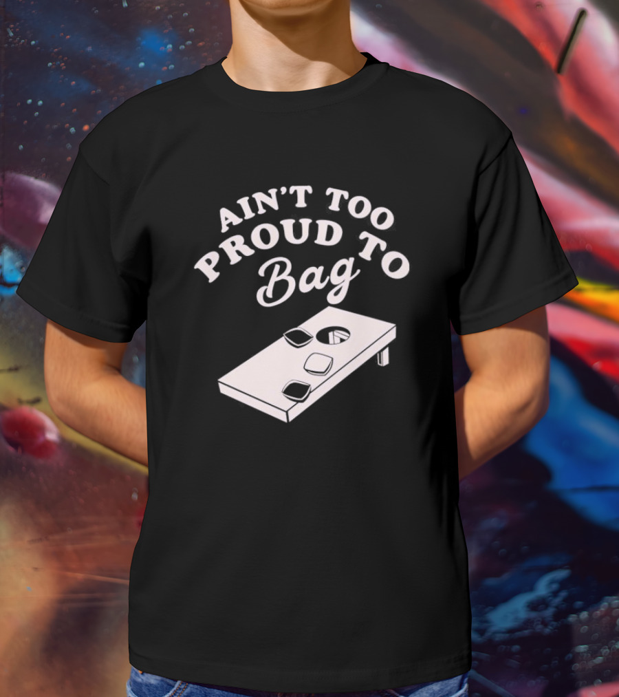 Ain’t Too Proud To Bag Cornhole Humor T-Shirt