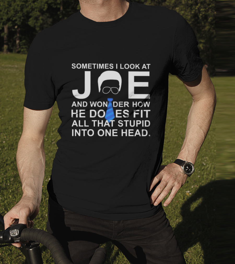 SORRY NO I CAN'T JOE AND WONDER HOW HE DOES FIT ALL THAT STUPID INTO ONE HEAD T-Shirt