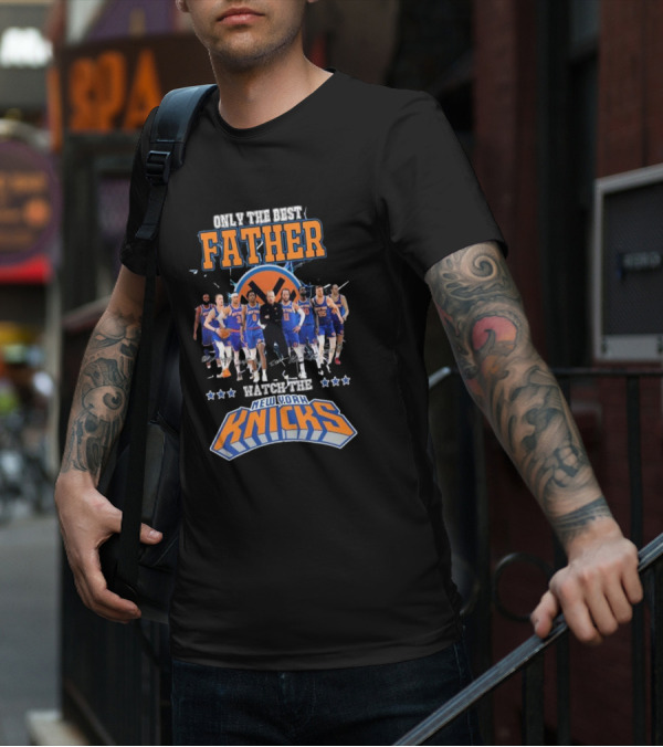 ONLY THE BEST FATHER WATCH THE NEW YORK KNICKS T-Shirt