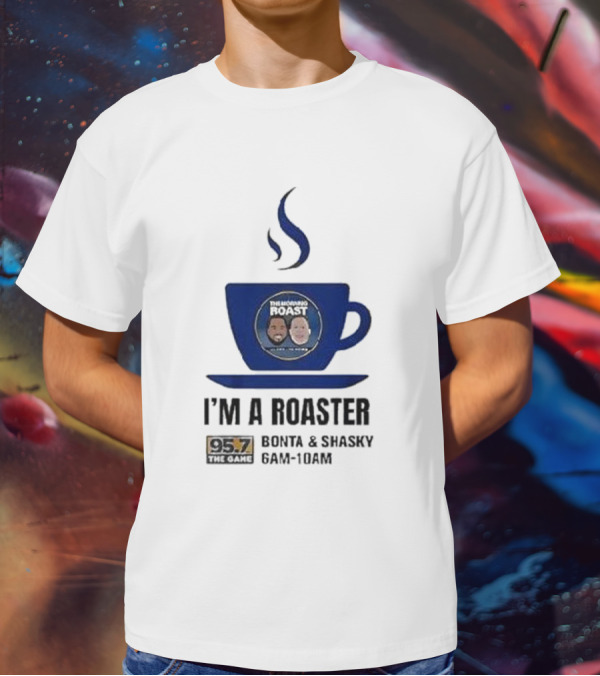 I'm A Roaster 95.7 The Game Bonta And Shasky 6AM-10AM T-Shirt