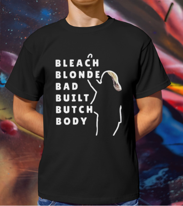 BLEACH BLONDE BAD BUILT BUTCH BODY T-Shirt