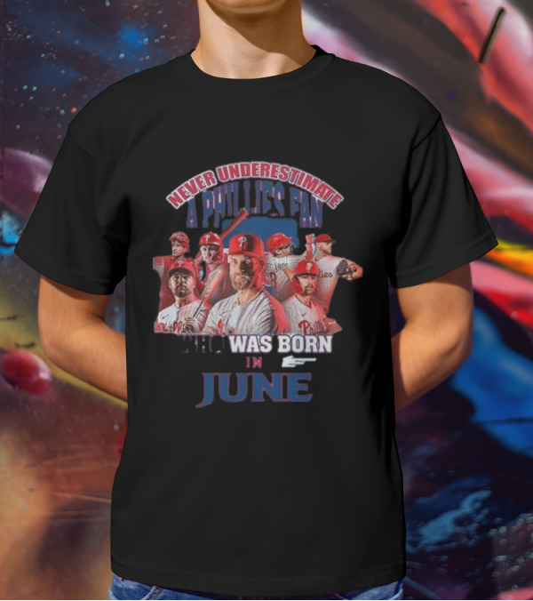 Never Underestimate A Phillies Fan Who Was Born In June T-Shirt
