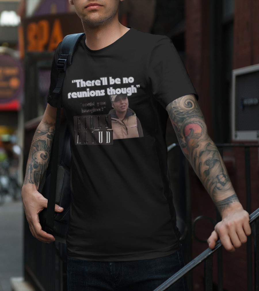 There'll Be No Reunions Though Girls Aloud Could You Imagine T-Shirt