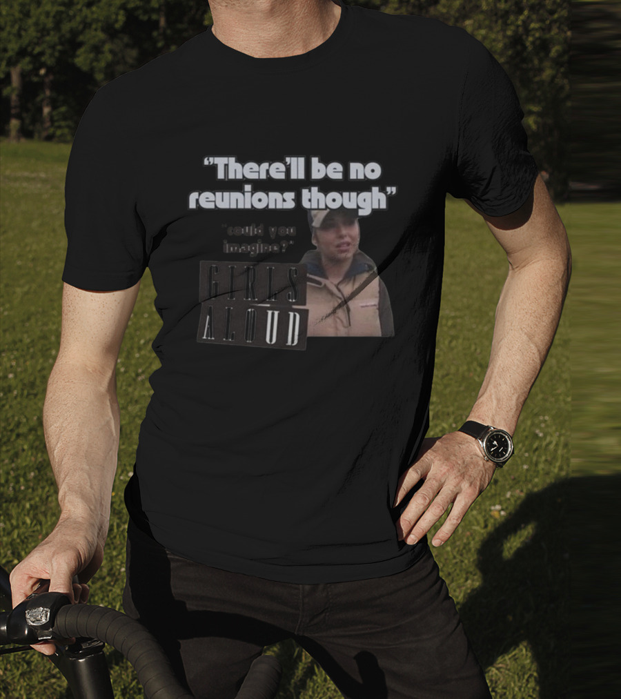 There'll Be No Reunions Though Girls Aloud Could You Imagine T-Shirt