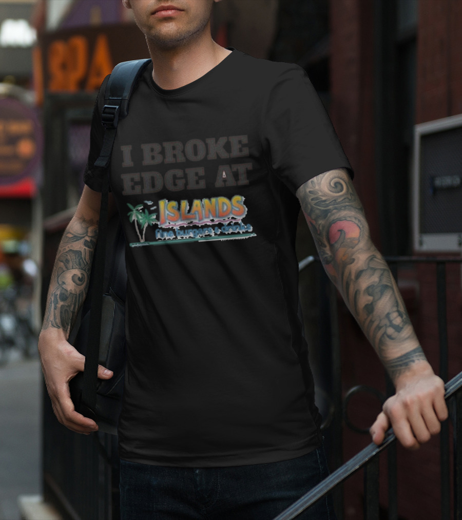 I Broke Edge At Islands Fine Burgers And Drinks T-Shirt