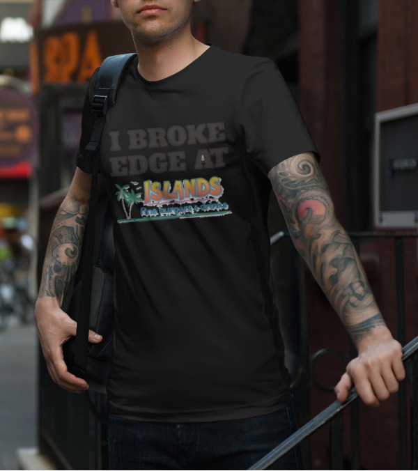 I Broke Edge At Islands Fine Burgers And Drinks T-Shirt