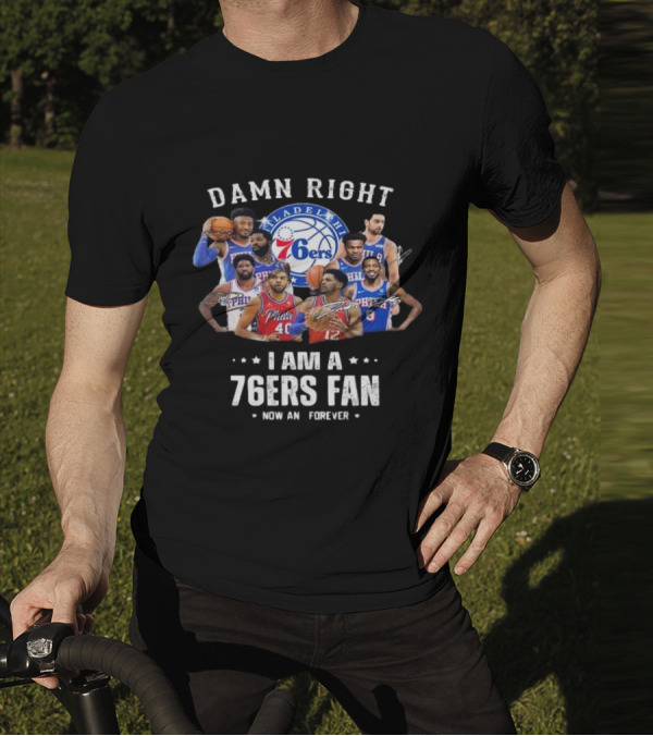 Philadelphia 76ers Damn Right I Am A 76ers Fan Now And Forever Signatures T-Shirt